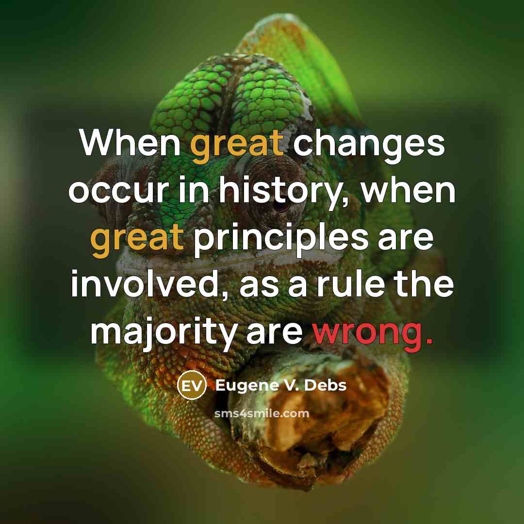“When great changes occur in history, when great principles are involved, as a rule the majority are wrong.” quote by Eugene V. Debs