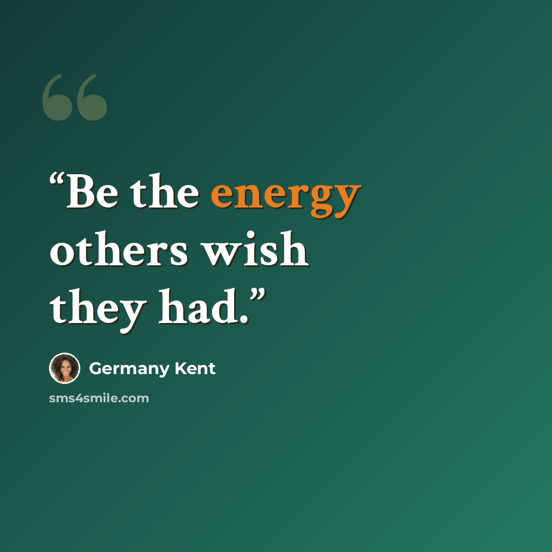 “Be the energy others wish they had.” quote by Germany Kent