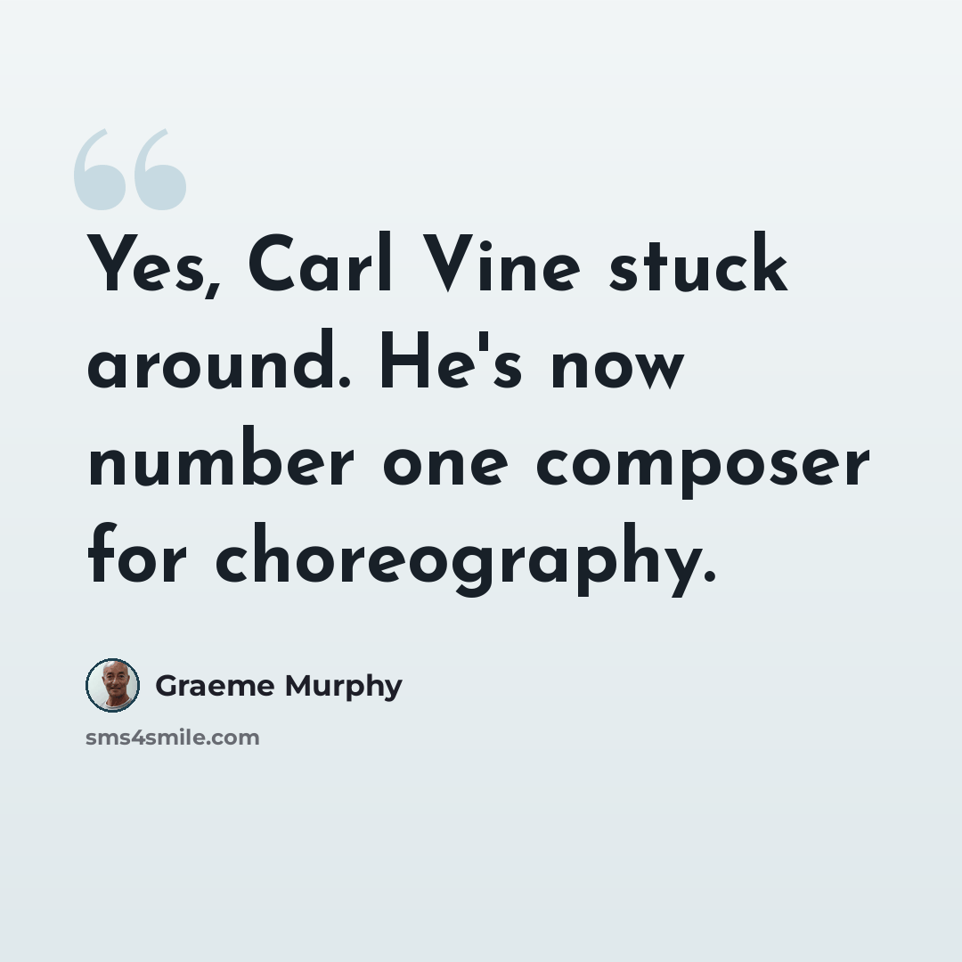 “Yes, Carl Vine stuck around. He's now number one composer for choreography.” quote by Graeme Murphy