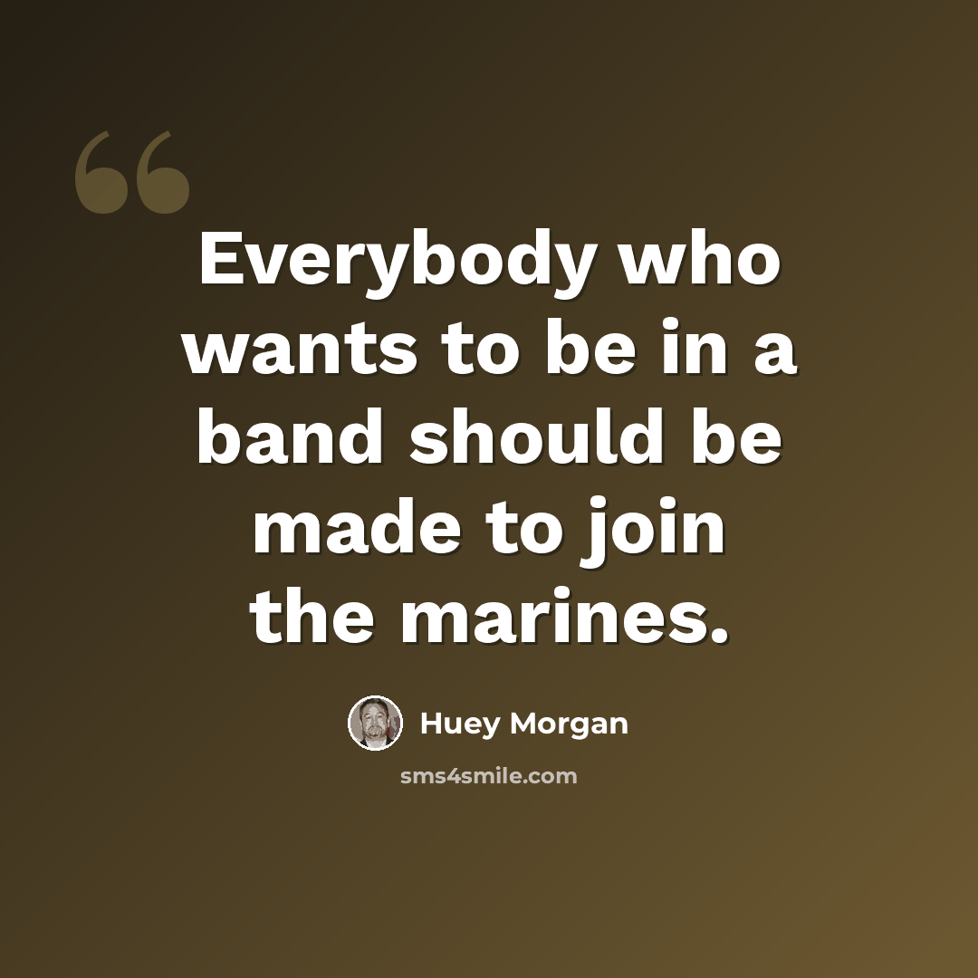 “Everybody who wants to be in a band should be made to join the marines.” quote by Huey Morgan