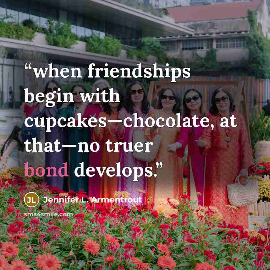“when friendships begin with cupcakes—chocolate, at that—no truer bond develops.” quote by Jennifer L. Armentrout