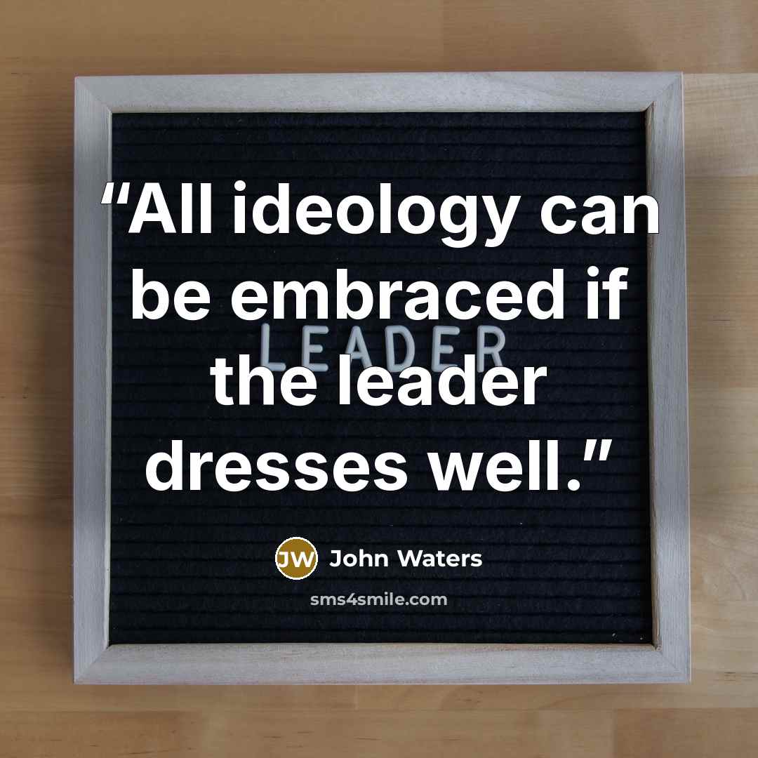 “All ideology can be embraced if the leader dresses well.” quote by John Waters