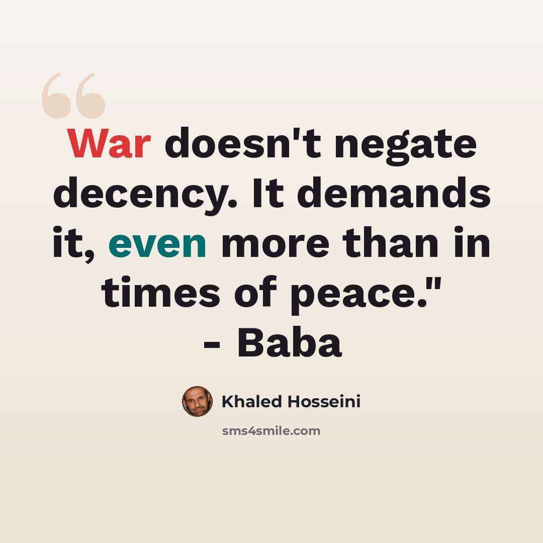 “War doesn't negate decency. It demands it, even more than in times of peace." - Baba” quote by Khaled Hosseini