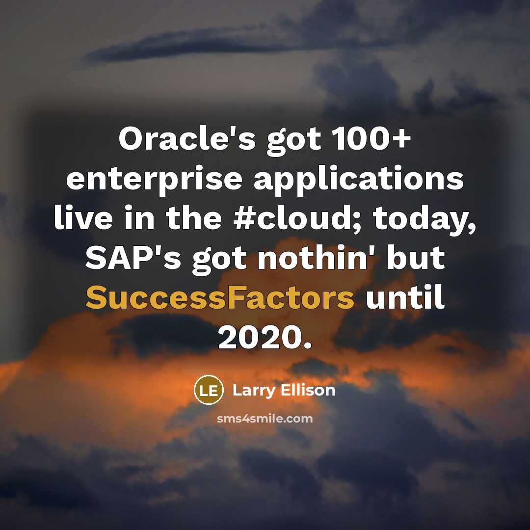“Oracle's got 100+ enterprise applications live in the #cloud; today, SAP's got nothin' but SuccessFactors until 2020.” quote by Larry Ellison