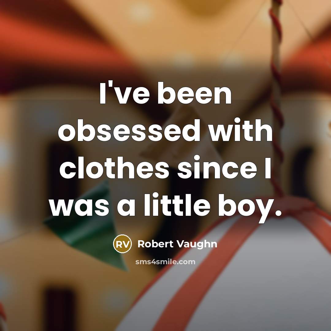“I've been obsessed with clothes since I was a little boy.” quote by Robert Vaughn