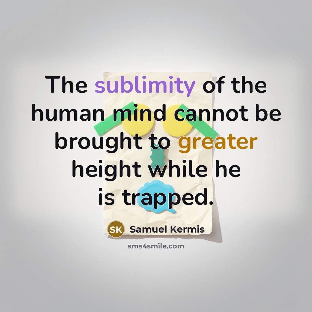 “The sublimity of the human mind cannot be brought to greater height while he is trapped.” quote by Samuel Kermis