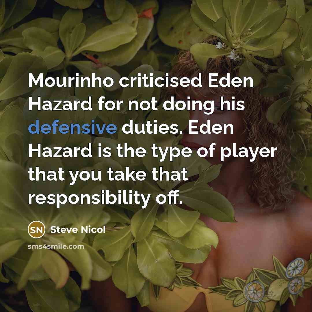 “Mourinho criticised Eden Hazard for not doing his defensive duties. Eden Hazard is the type of player that you take that responsibility off.” quote by Steve Nicol
