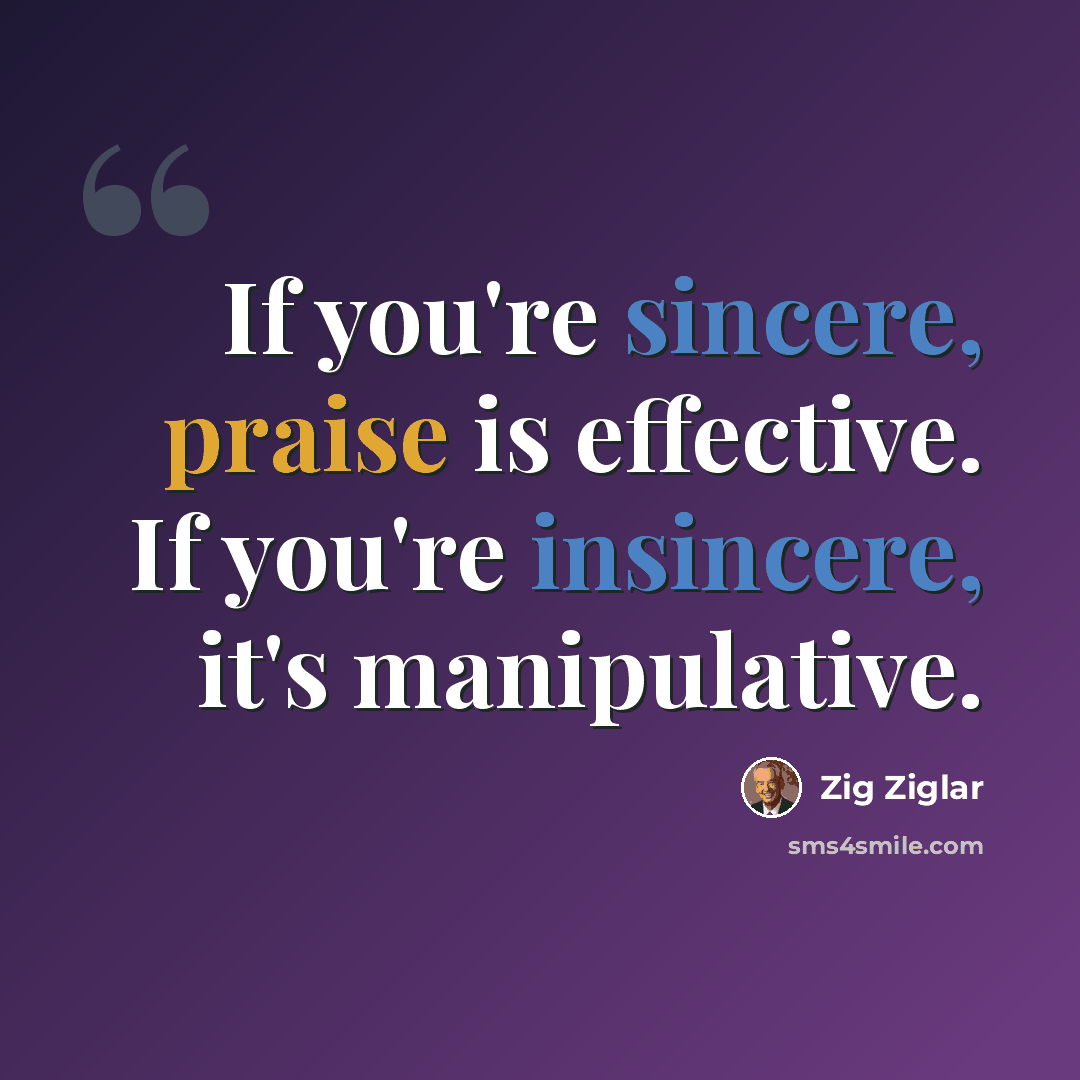 “If you're sincere, praise is effective. If you're insincere, it's manipulative.” quote by Zig Ziglar