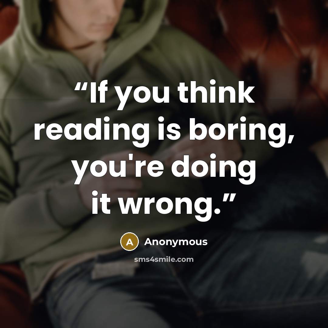 “If you think reading is boring, you're doing it wrong.” quote by Anonymous