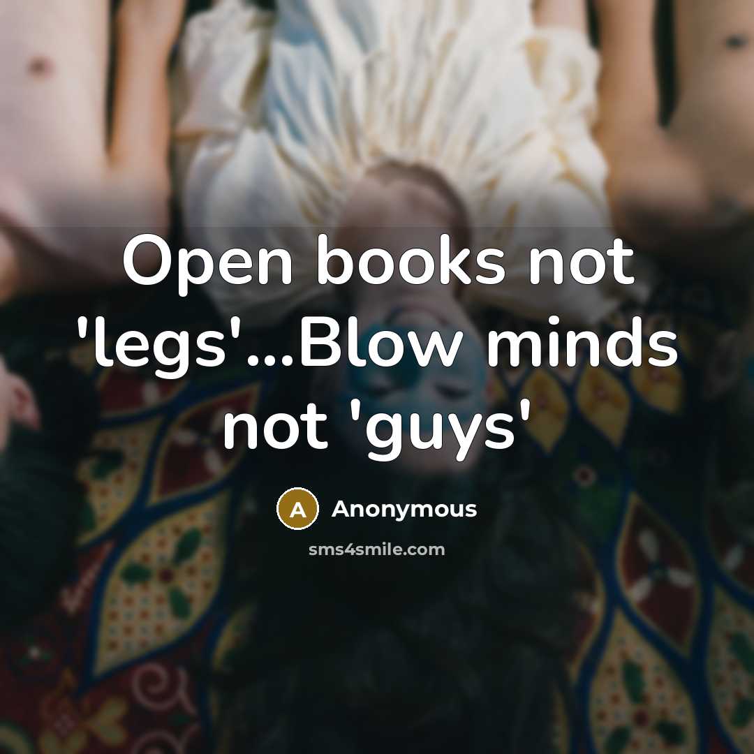 “Open books not 'legs'...Blow minds not 'guys'” quote by Anonymous