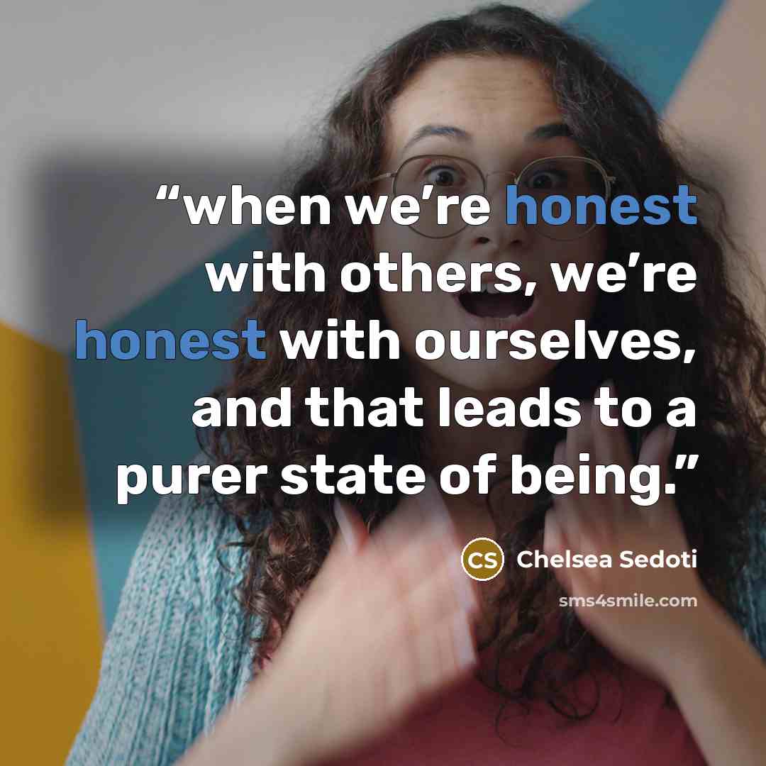 “when we’re honest with others, we’re honest with ourselves, and that leads to a purer state of being.” quote by Chelsea Sedoti