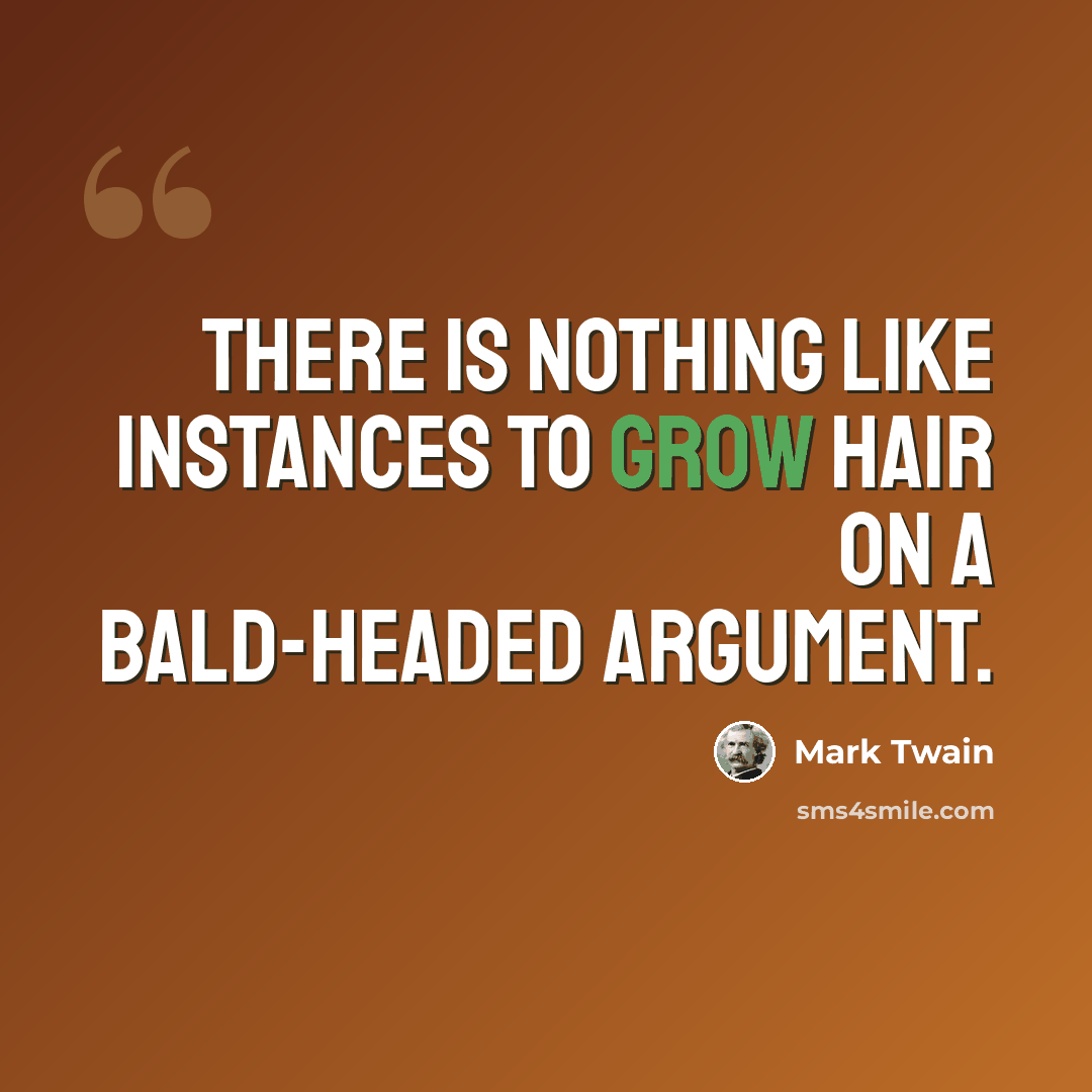“There is nothing like instances to grow hair on a bald-headed argument.” quote by Mark Twain