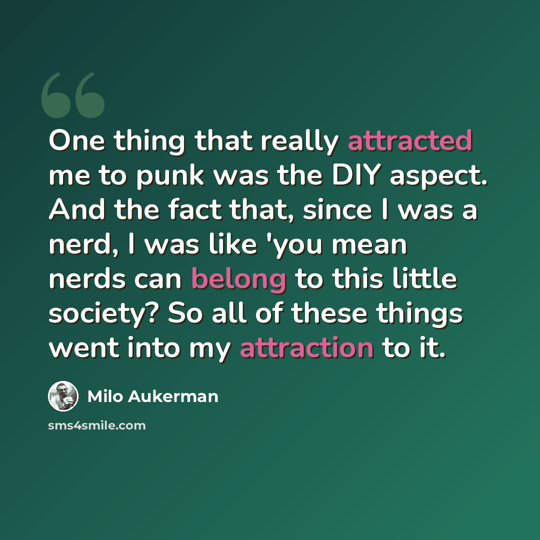 “One thing that really attracted me to punk was the DIY aspect. And the fact that, since I was a nerd, I was like 'you mean nerds can belong to this little society? So all of these things went into my attraction to it.” quote by Milo Aukerman