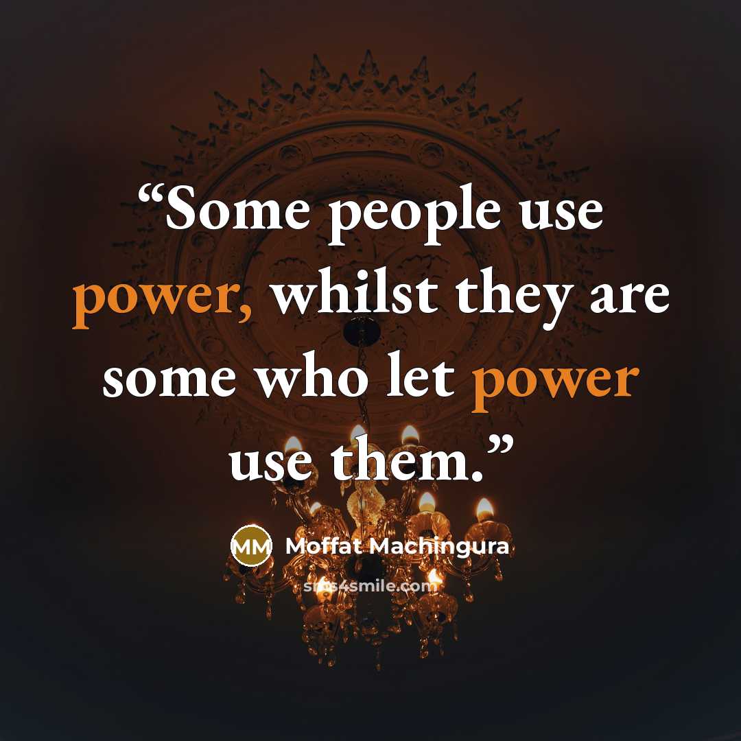 “Some people use power, whilst they are some who let power use them.” quote by Moffat Machingura