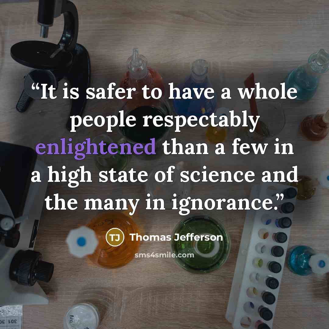 “It is safer to have a whole people respectably enlightened than a few in a high state of science and the many in ignorance.” quote by Thomas Jefferson