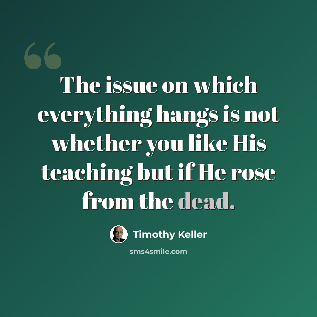“The issue on which everything hangs is not whether you like His teaching but if He ‪rose from the dead.” quote by Timothy Keller