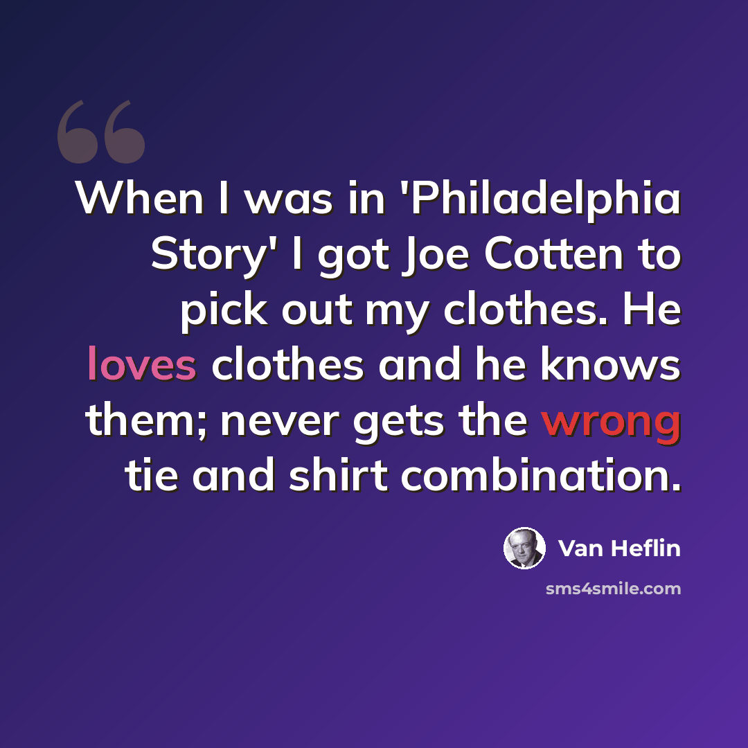 “When I was in 'Philadelphia Story' I got Joe Cotten to pick out my clothes. He loves clothes and he knows them; never gets the wrong tie and shirt combination.” quote by Van Heflin