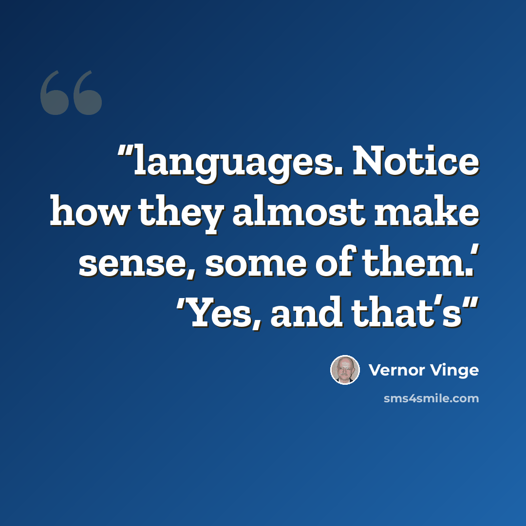“languages. Notice how they almost make sense, some of them.’ ‘Yes, and that’s” quote by Vernor Vinge