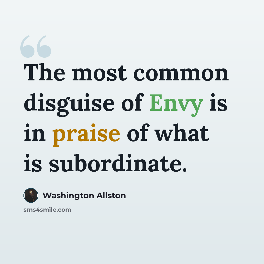 “The most common disguise of Envy is in praise of what is subordinate.” quote by Washington Allston