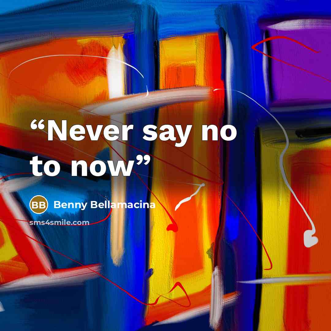 “Never say no to now” quote by Benny Bellamacina