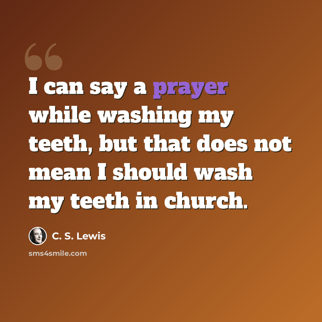 “I can say a prayer while washing my teeth, but that does not mean I should wash my teeth in church.” quote by C. S. Lewis