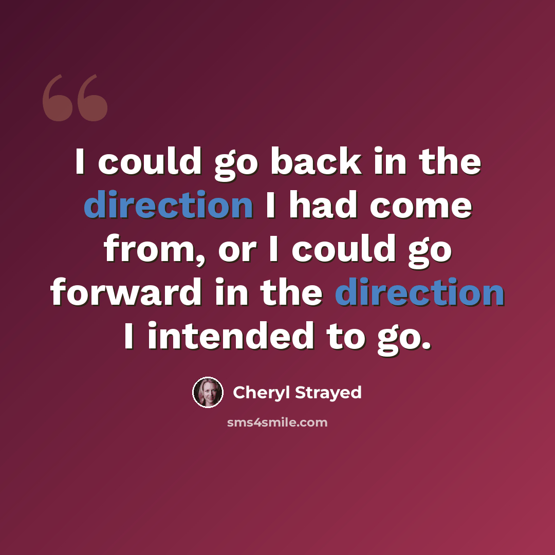 “I could go back in the direction I had come from, or I could go forward in the direction I intended to go.” quote by Cheryl Strayed