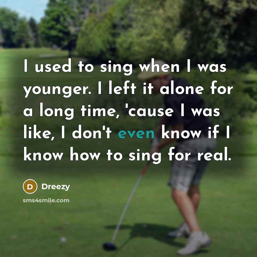“I used to sing when I was younger. I left it alone for a long time, 'cause I was like, I don't even know if I know how to sing for real.” quote by Dreezy