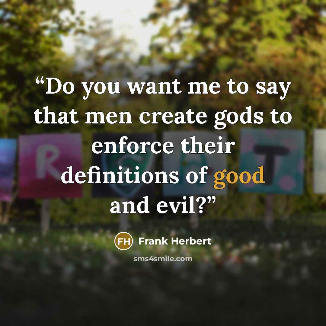 “Do you want me to say that men create gods to enforce their definitions of good and evil?” quote by Frank Herbert