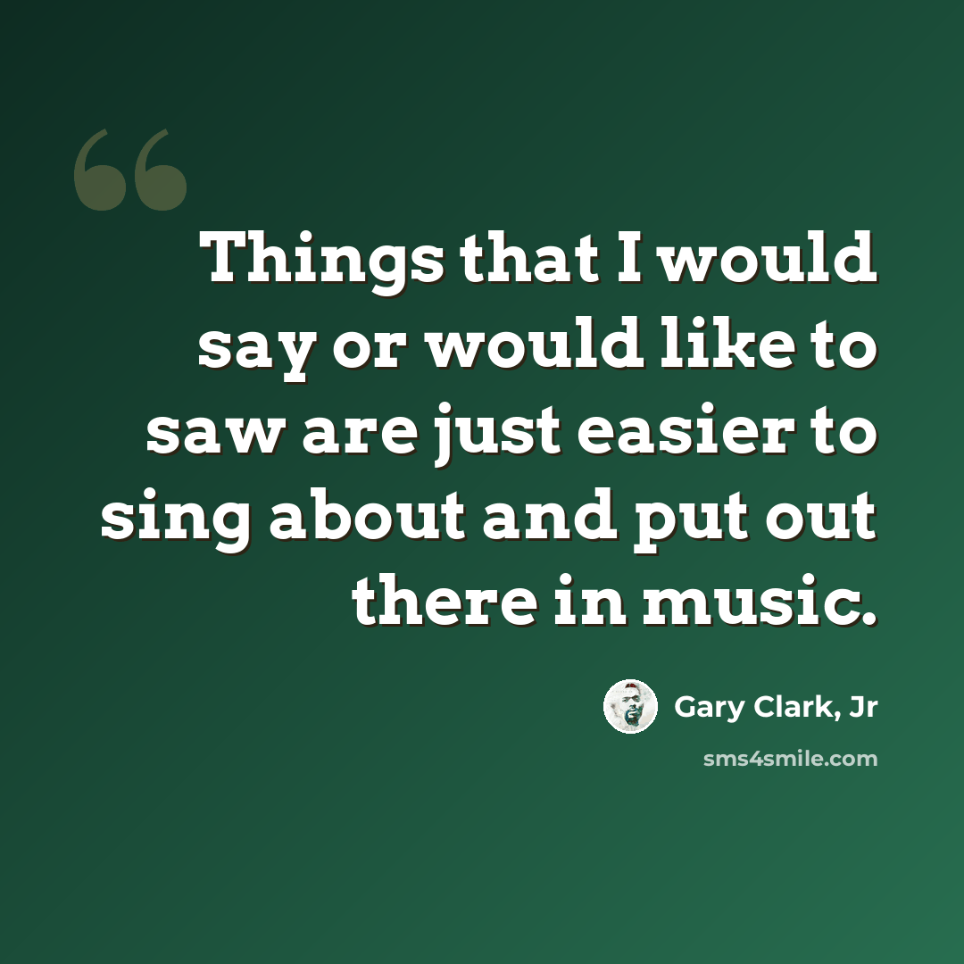 “Things that I would say or would like to saw are just easier to sing about and put out there in music.” quote by Gary Clark, Jr