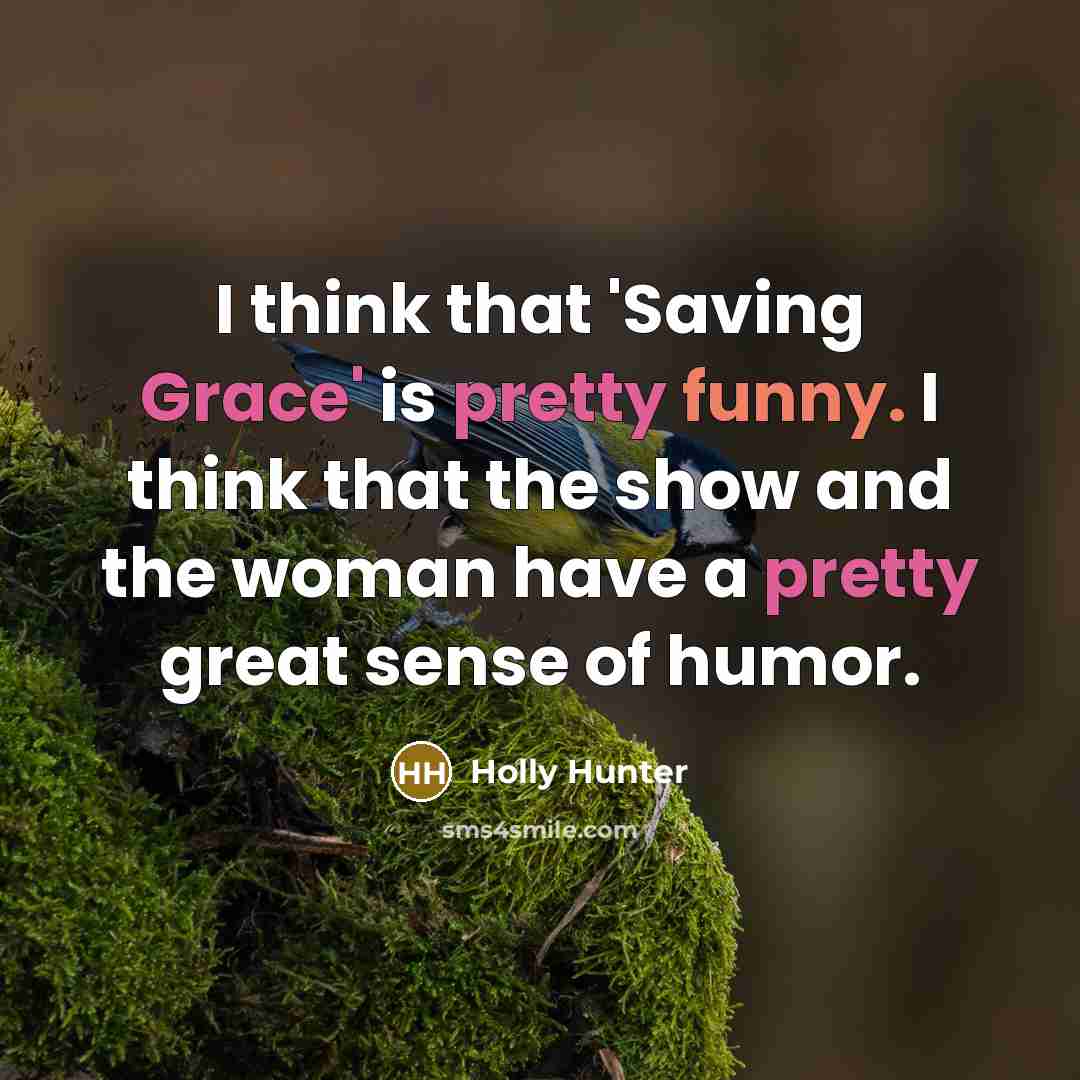 “I think that 'Saving Grace' is pretty funny. I think that the show and the woman have a pretty great sense of humor.” quote by Holly Hunter