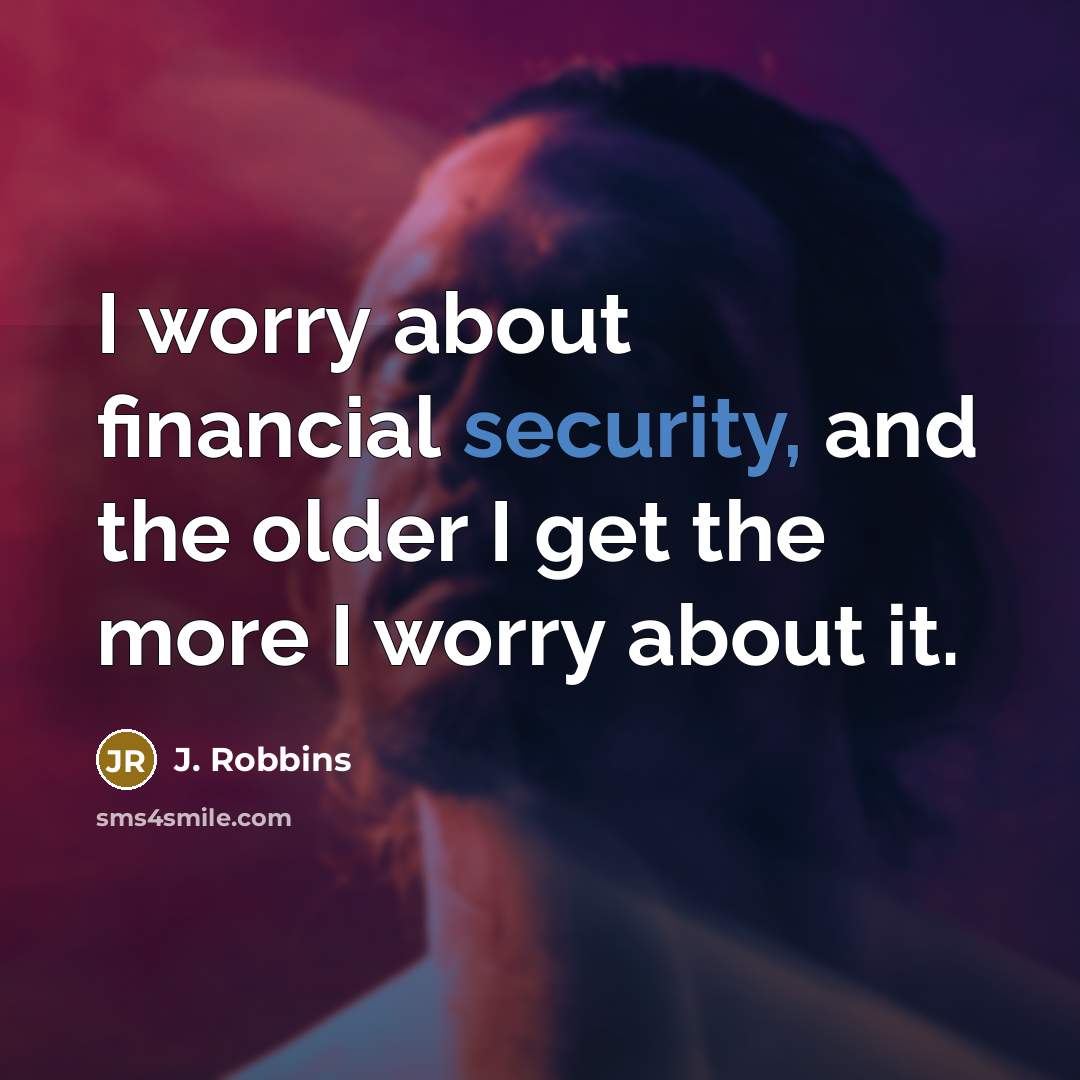 “I worry about financial security, and the older I get the more I worry about it.” quote by J. Robbins