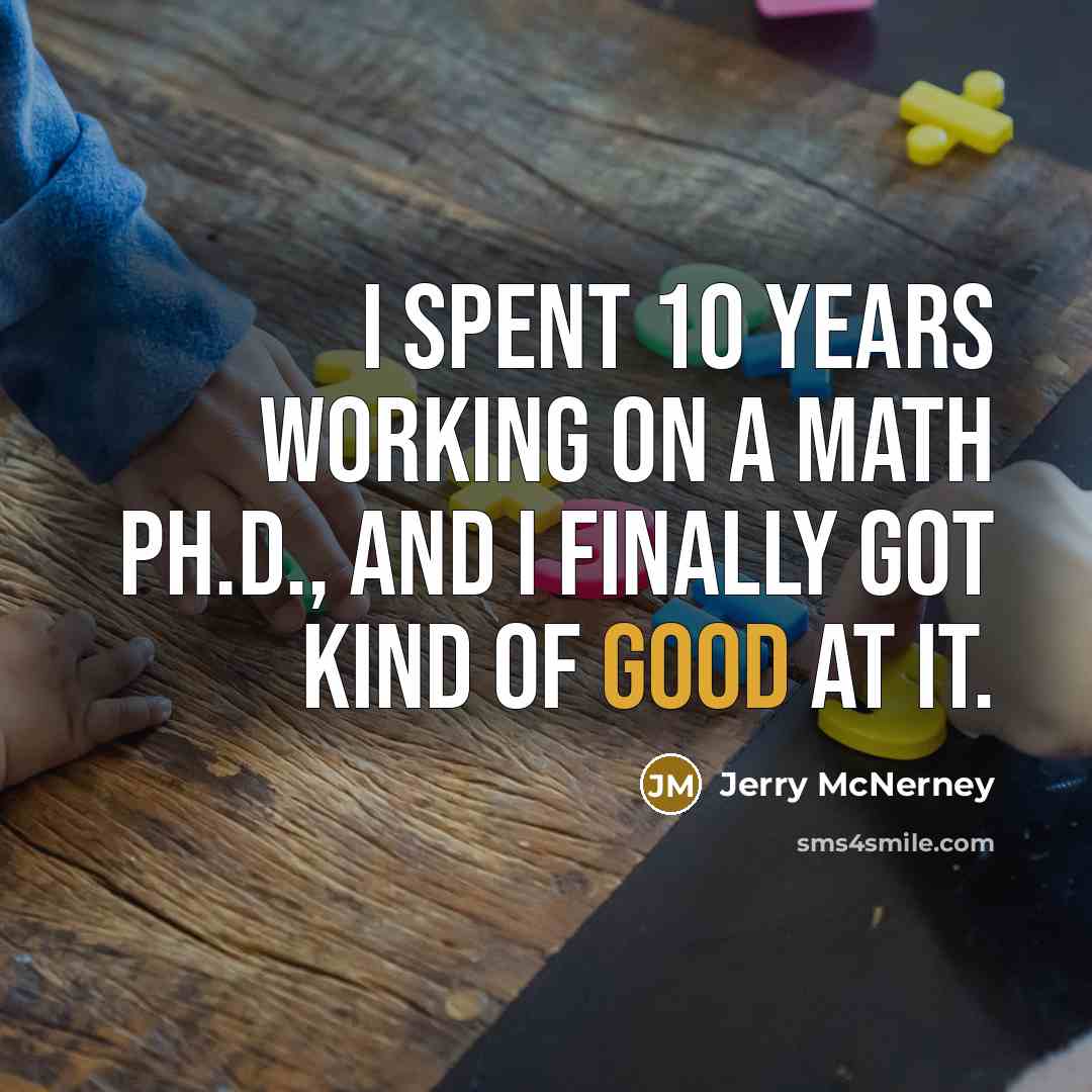 “I spent 10 years working on a math Ph.D., and I finally got kind of good at it.” quote by Jerry McNerney