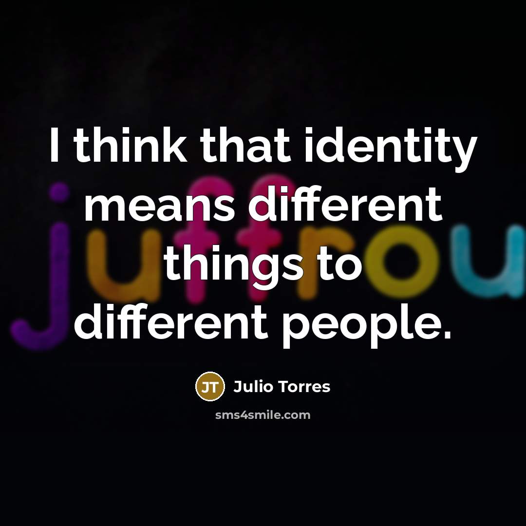 “I think that identity means different things to different people.” quote by Julio Torres