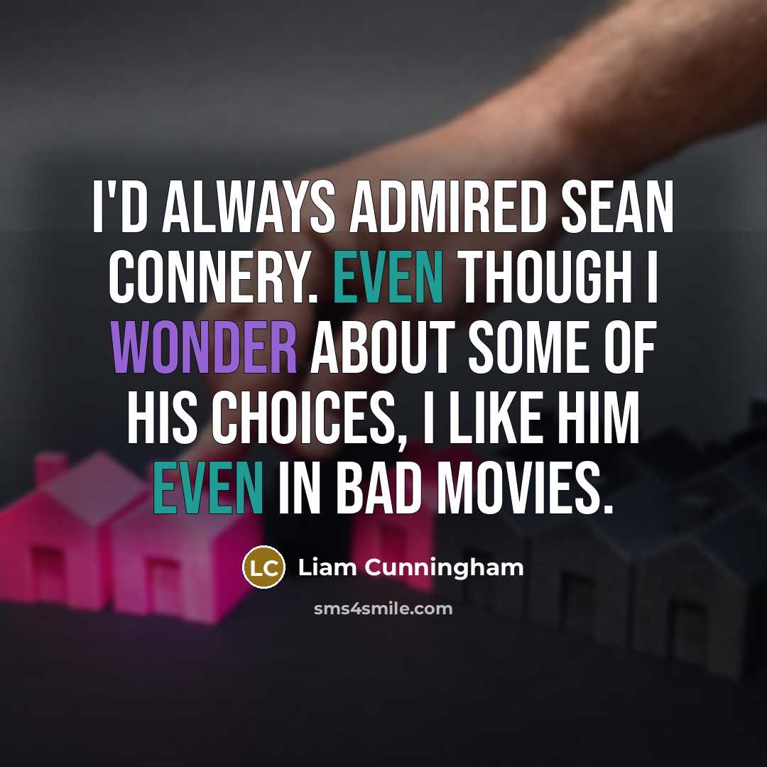 “I'd always admired Sean Connery. Even though I wonder about some of his choices, I like him even in bad movies.” quote by Liam Cunningham