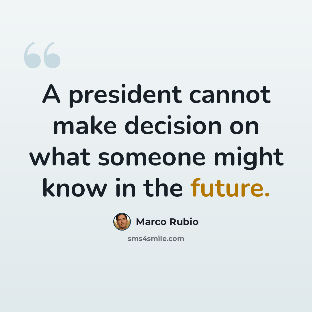 “A president cannot make decision on what someone might know in the future.” quote by Marco Rubio