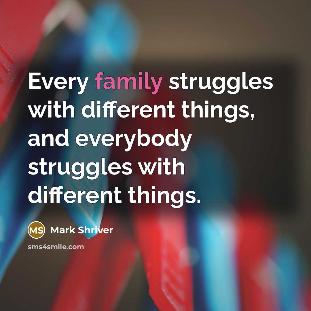 “Every family struggles with different things, and everybody struggles with different things.” quote by Mark Shriver