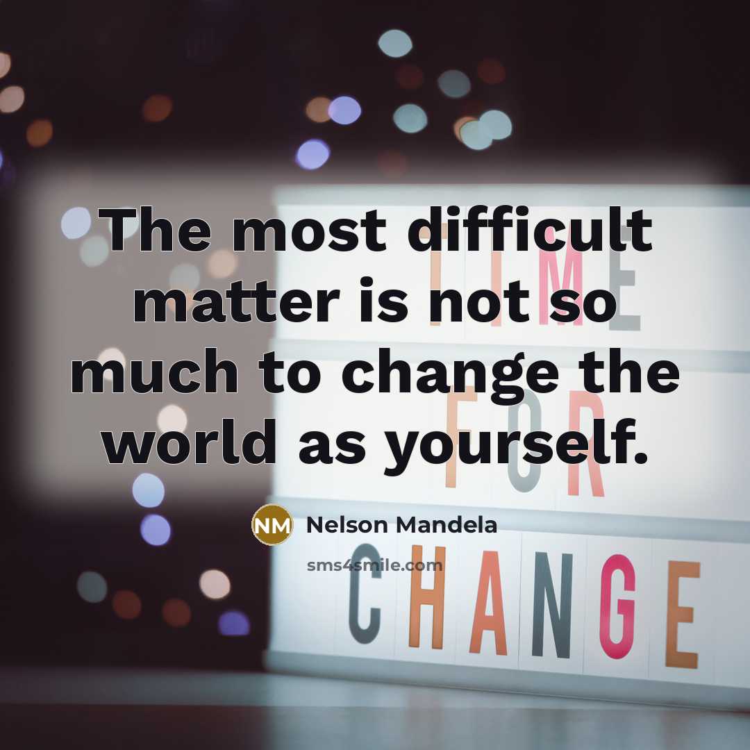 “The most difficult matter is not so much to change the world as yourself.” quote by Nelson Mandela