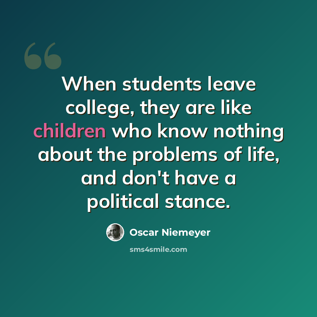 “When students leave college, they are like children who know nothing about the problems of life, and don't have a political stance.” quote by Oscar Niemeyer