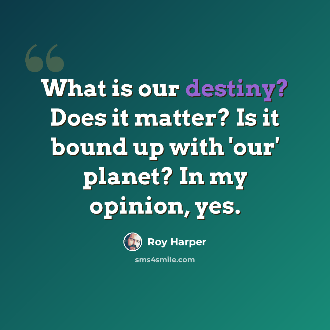 “What is our destiny? Does it matter? Is it bound up with 'our' planet? In my opinion, yes.” quote by Roy Harper