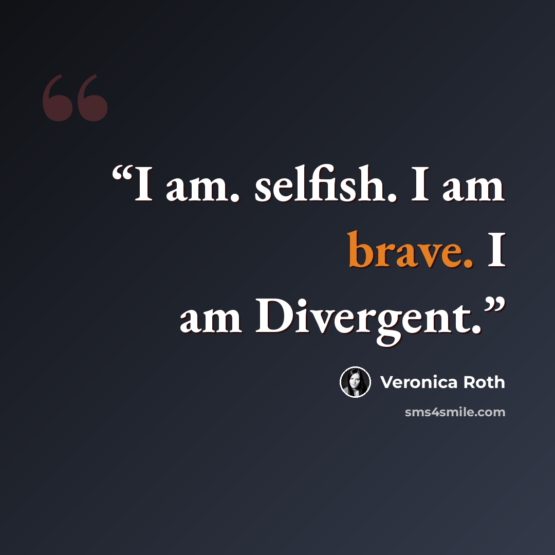“I am. selfish. I am brave. I am Divergent.” quote by Veronica Roth
