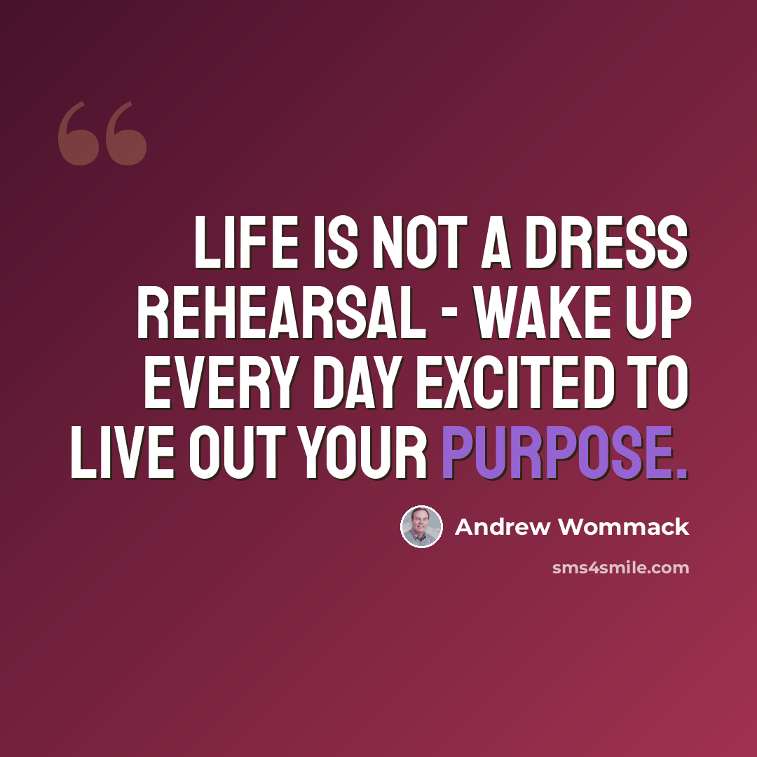 “Life is not a dress rehearsal - wake up every day excited to live out your purpose.” quote by Andrew Wommack