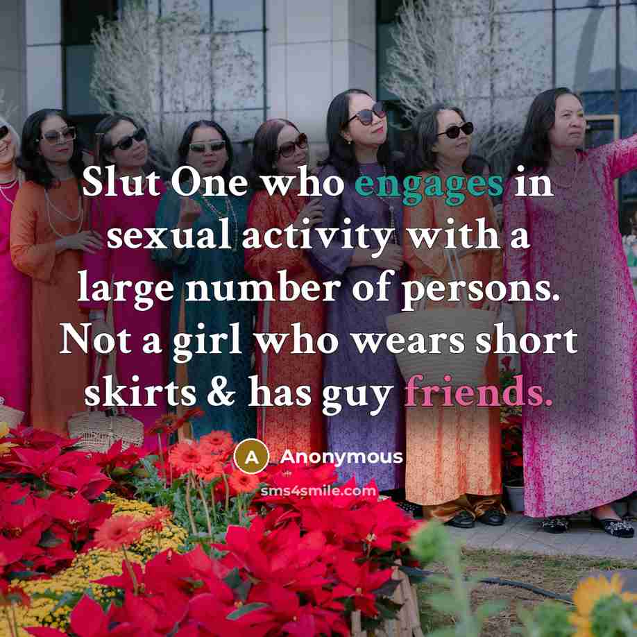 “Slut One who engages in sexual activity with a large number of persons. Not a girl who wears short skirts & has guy friends.” quote by Anonymous