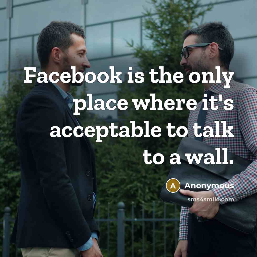 “Facebook is the only place where it's acceptable to talk to a wall.” quote by Anonymous