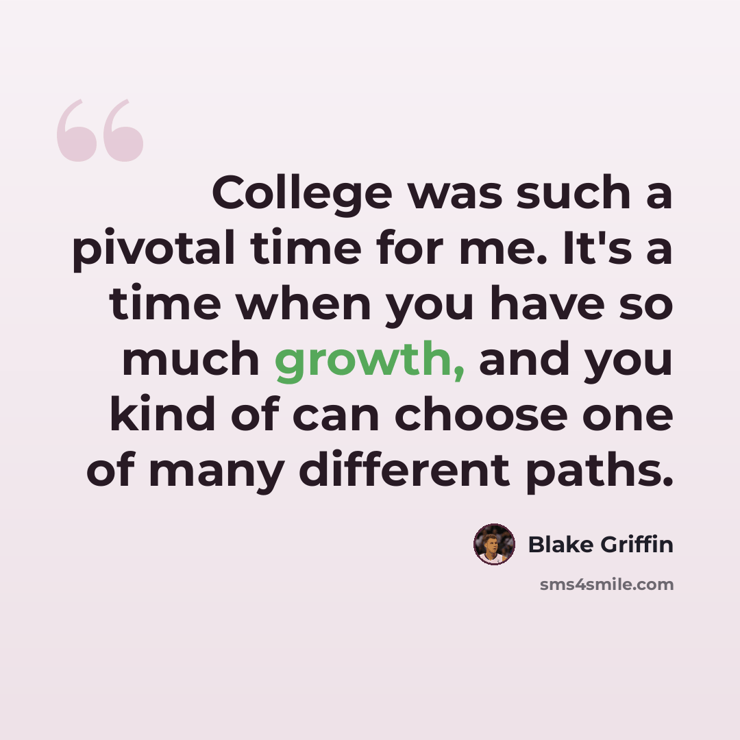 “College was such a pivotal time for me. It's a time when you have so much growth, and you kind of can choose one of many different paths.” quote by Blake Griffin