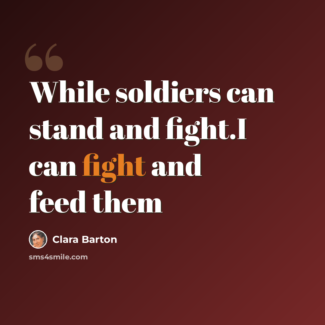 “While soldiers can stand and fight.I can fight and feed them” quote by Clara Barton