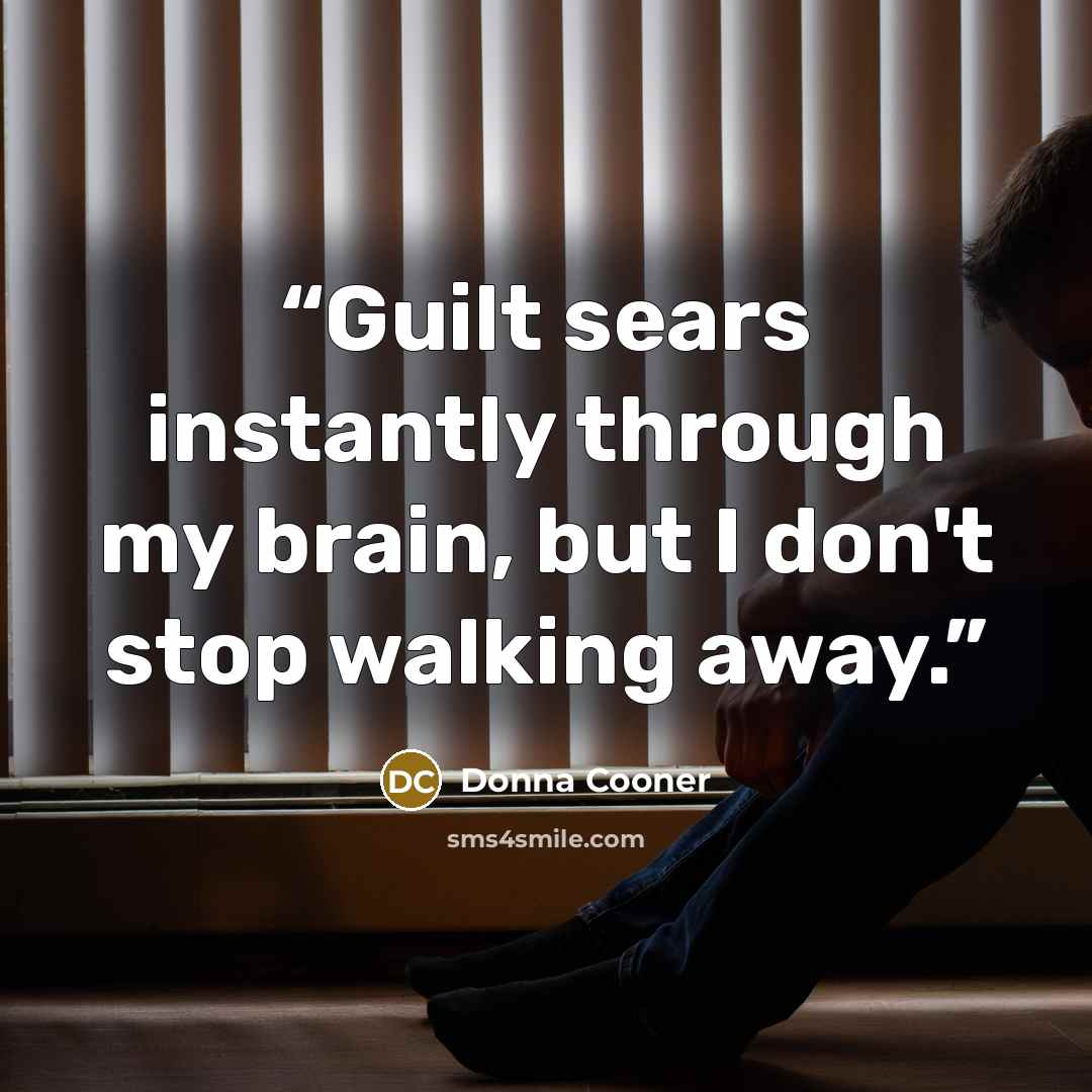 “Guilt sears instantly through my brain, but I don't stop walking away.” quote by Donna Cooner