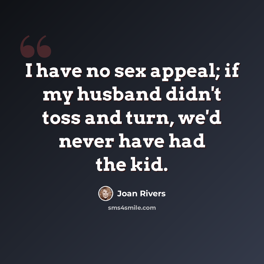 “I have no sex appeal; if my husband didn't toss and turn, we'd never have had the kid.” quote by Joan Rivers