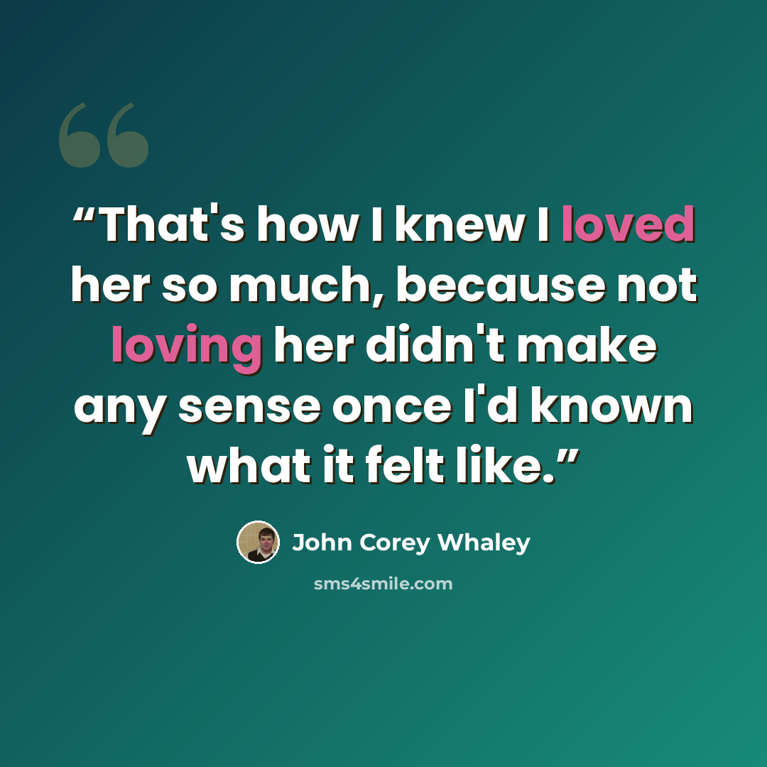 “That's how I knew I loved her so much, because not loving her didn't make any sense once I'd known what it felt like.” quote by John Corey Whaley