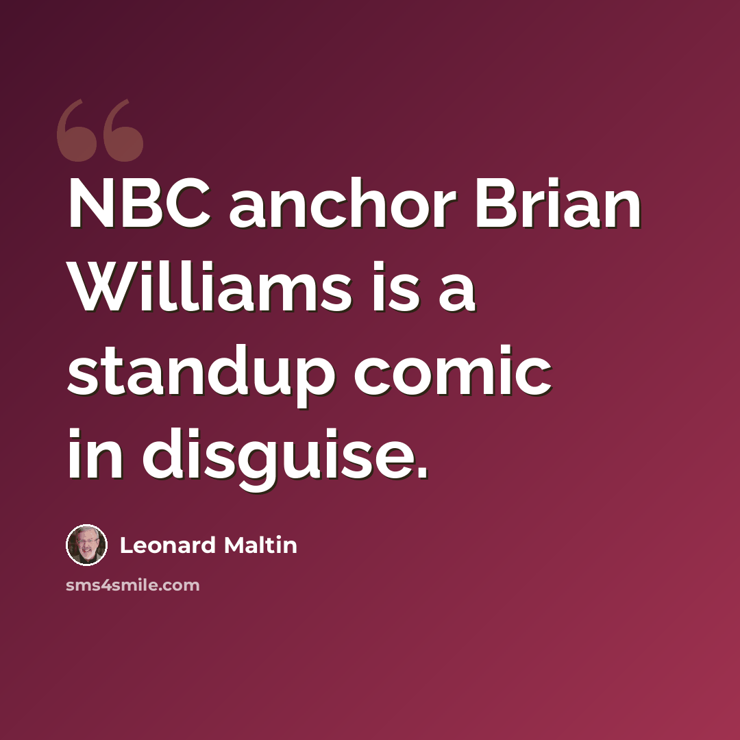 “NBC anchor Brian Williams is a standup comic in disguise.” quote by Leonard Maltin