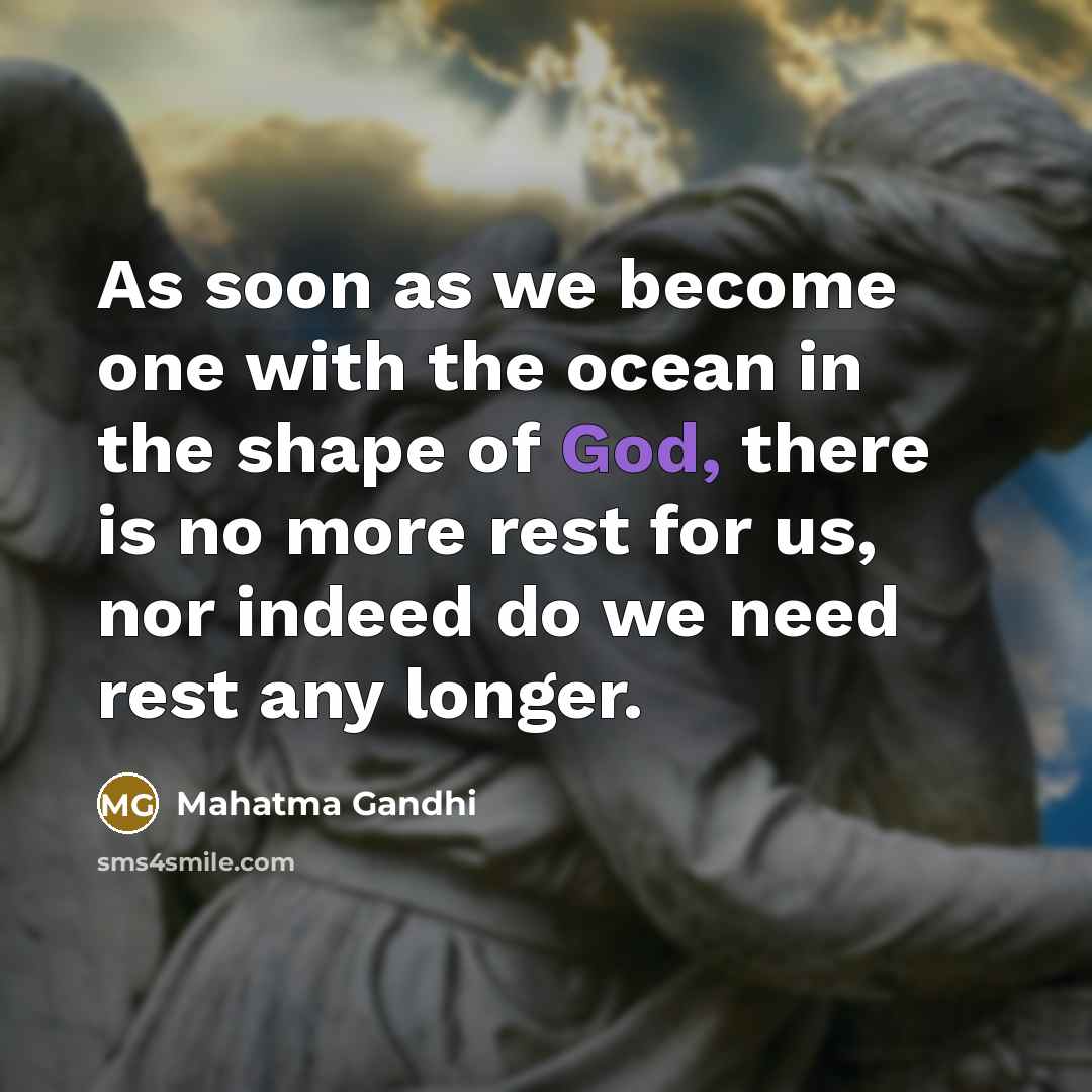“As soon as we become one with the ocean in the shape of God, there is no more rest for us, nor indeed do we need rest any longer.” quote by Mahatma Gandhi